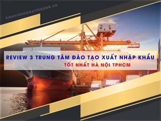 Review 3 trung tâm đào tạo xuất nhập khẩu tốt nhất Hà Nội TPHCM